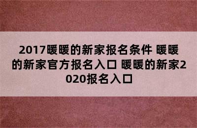 2017暖暖的新家报名条件 暖暖的新家官方报名入口 暖暖的新家2020报名入口